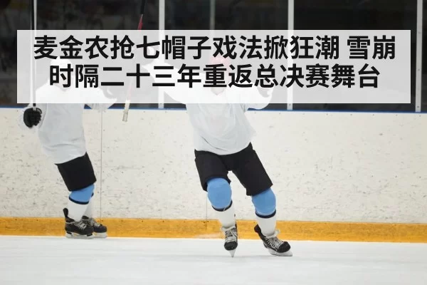 麦金农抢七帽子戏法掀狂潮 雪崩时隔二十三年重返总决赛舞台