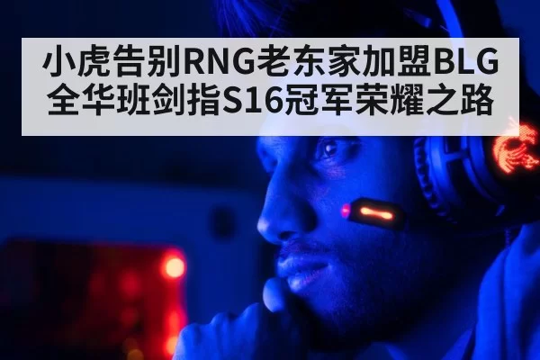 小虎告别RNG老东家加盟BLG全华班剑指S16冠军荣耀之路