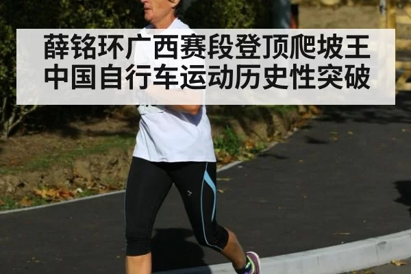 薛铭环广西赛段登顶爬坡王 中国自行车运动历史性突破
