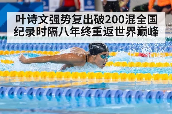 叶诗文强势复出破200混全国纪录时隔八年终重返世界巅峰