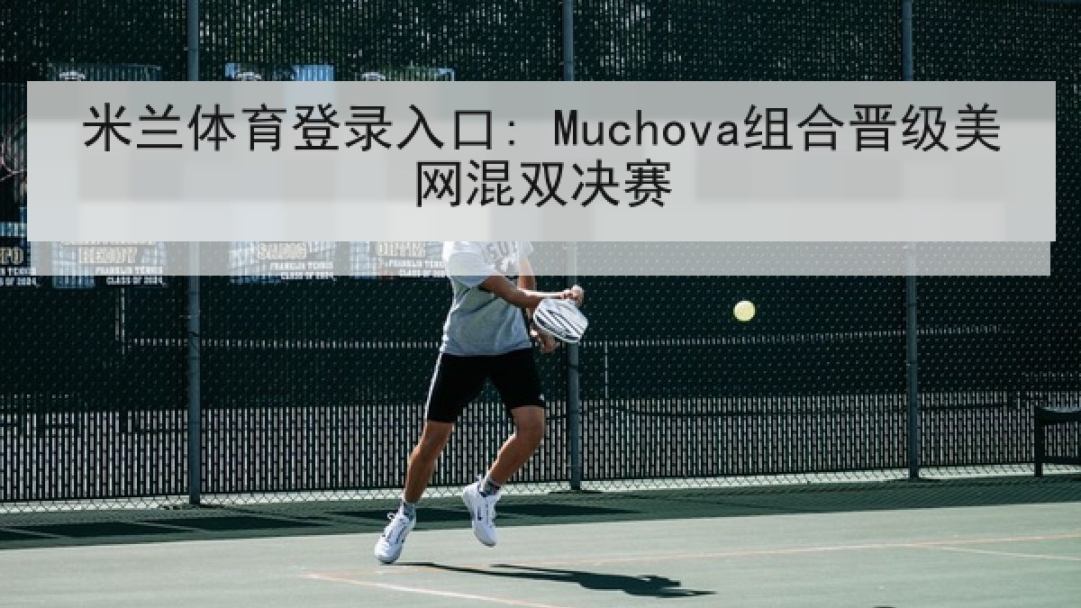 米兰体育登录入口: Muchova组合晋级美网混双决赛
