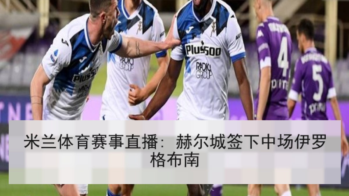 米兰体育赛事直播: 赫尔城签下中场伊罗格布南