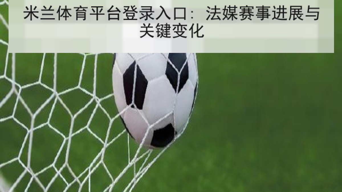米兰体育平台登录入口: 法媒赛事进展与关键变化
