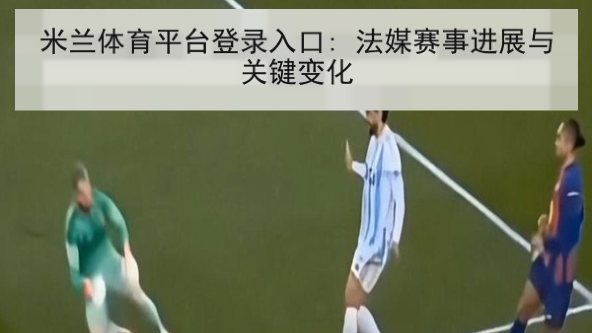 米兰体育平台登录入口: 法媒赛事进展与关键变化