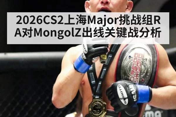 2026CS2上海Major挑战组RA对MongolZ出线关键战分析